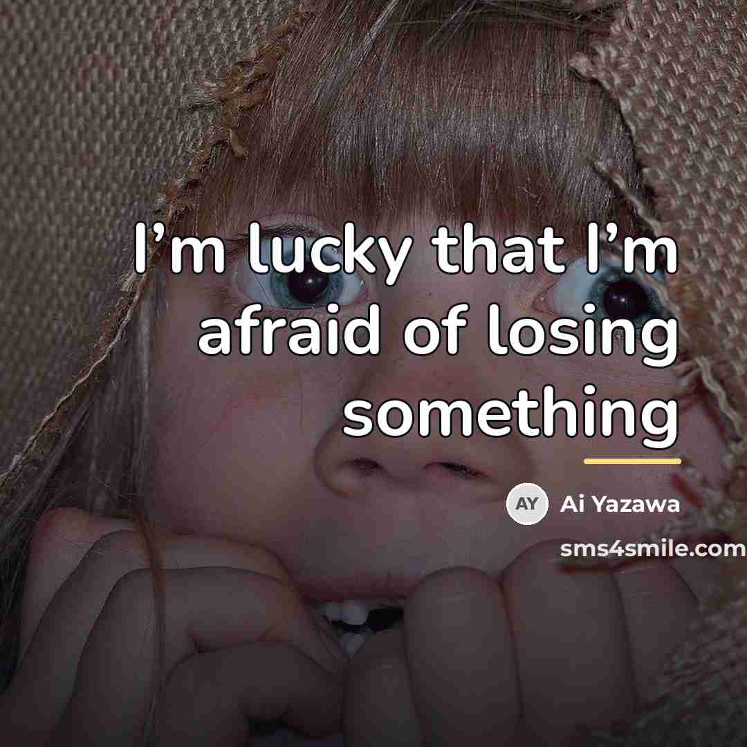 “I’m lucky that I’m afraid of losing something…” quote by Ai Yazawa