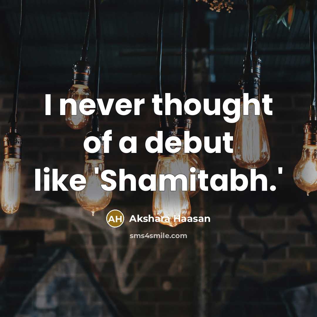 “I never thought of a debut like 'Shamitabh.'…” quote by Akshara Haasan