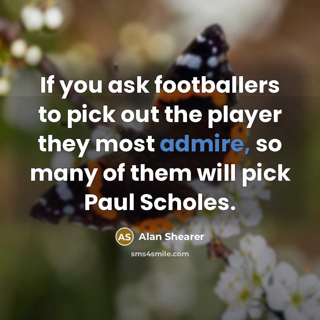 “If you ask footballers to pick out the player they…” quote by Alan Shearer