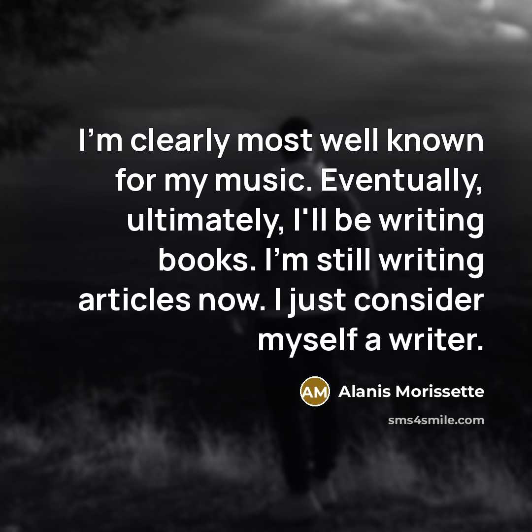 “I'm clearly most well known for my music. Eventually, ultimately,…” quote by Alanis Morissette
