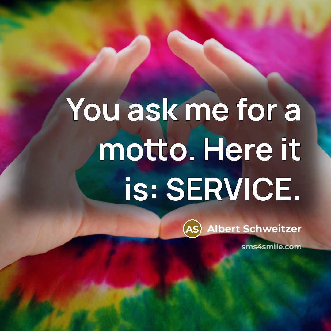 “You ask me for a motto. Here it is: SERVICE.…” quote by Albert Schweitzer