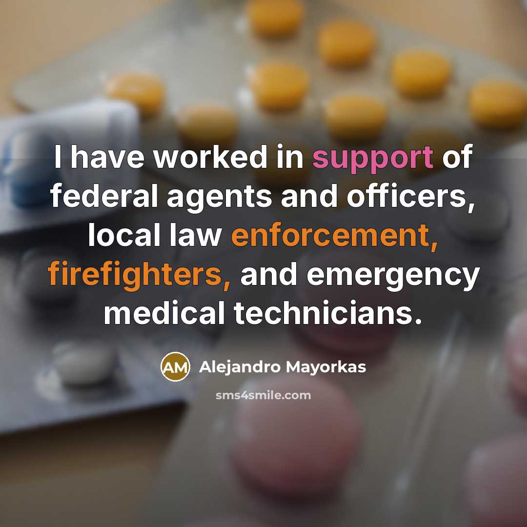 “I have worked in support of federal agents and officers, local law enforcement, firefighters, and emergency medical technicians.” quote by Alejandro Mayorkas