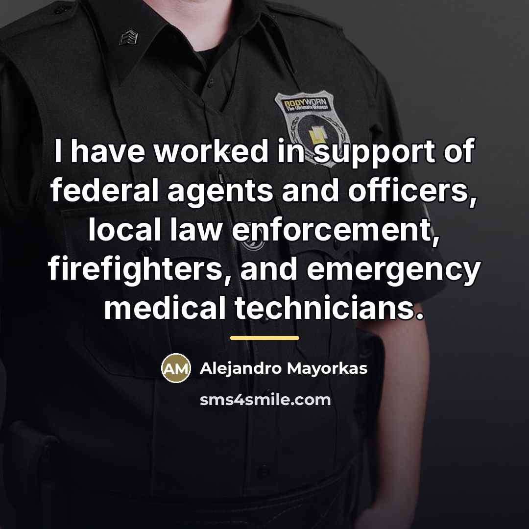 “I have worked in support of federal agents and officers,…” quote by Alejandro Mayorkas