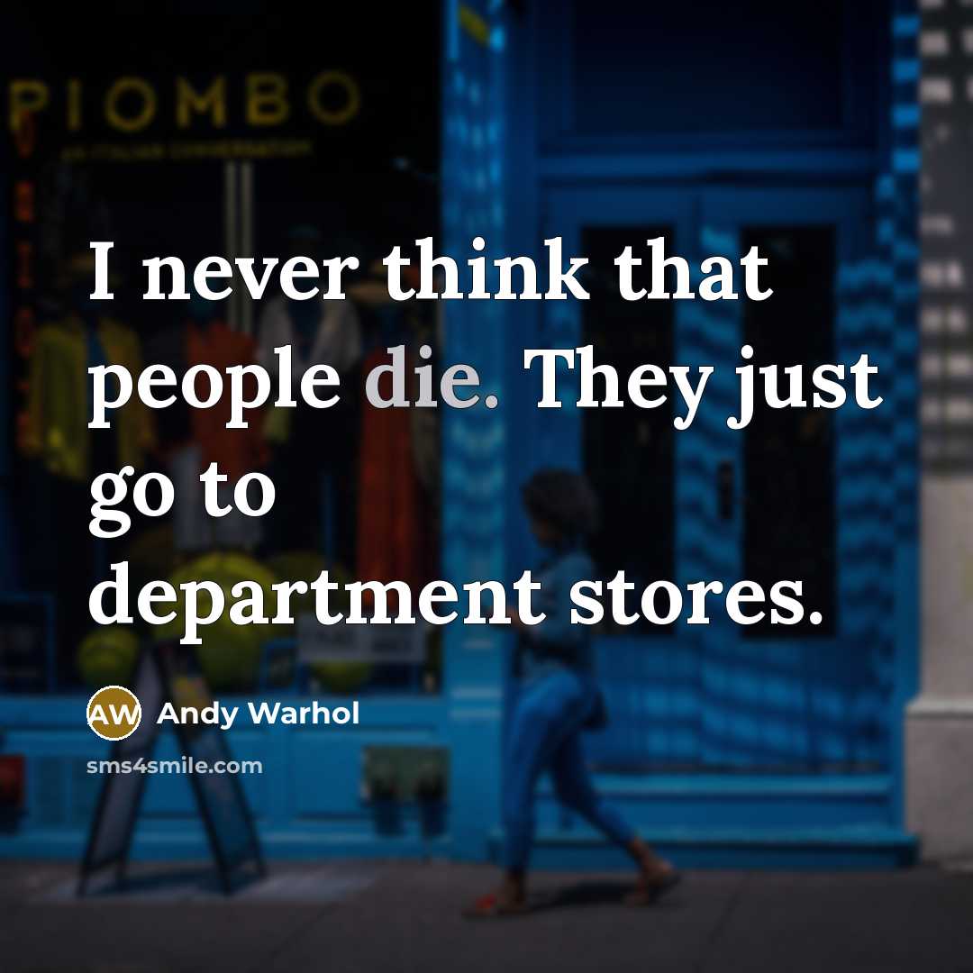 “I never think that people die. They just go to…” quote by Andy Warhol