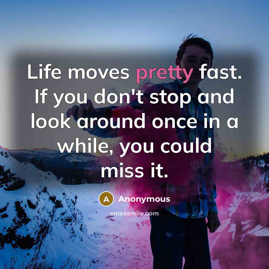 “Life moves pretty fast. If you don't stop and look…” quote by Anonymous