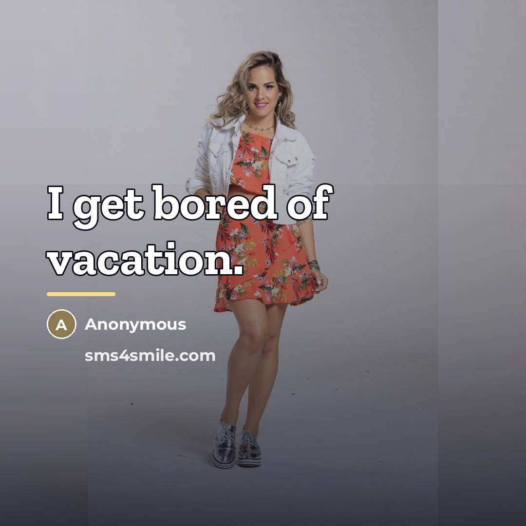 “I get bored of vacation.…” quote by Anonymous