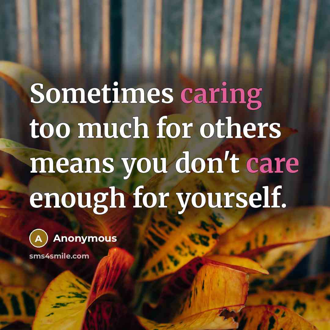“Sometimes caring too much for others means you don't care enough for yourself.” quote by Anonymous