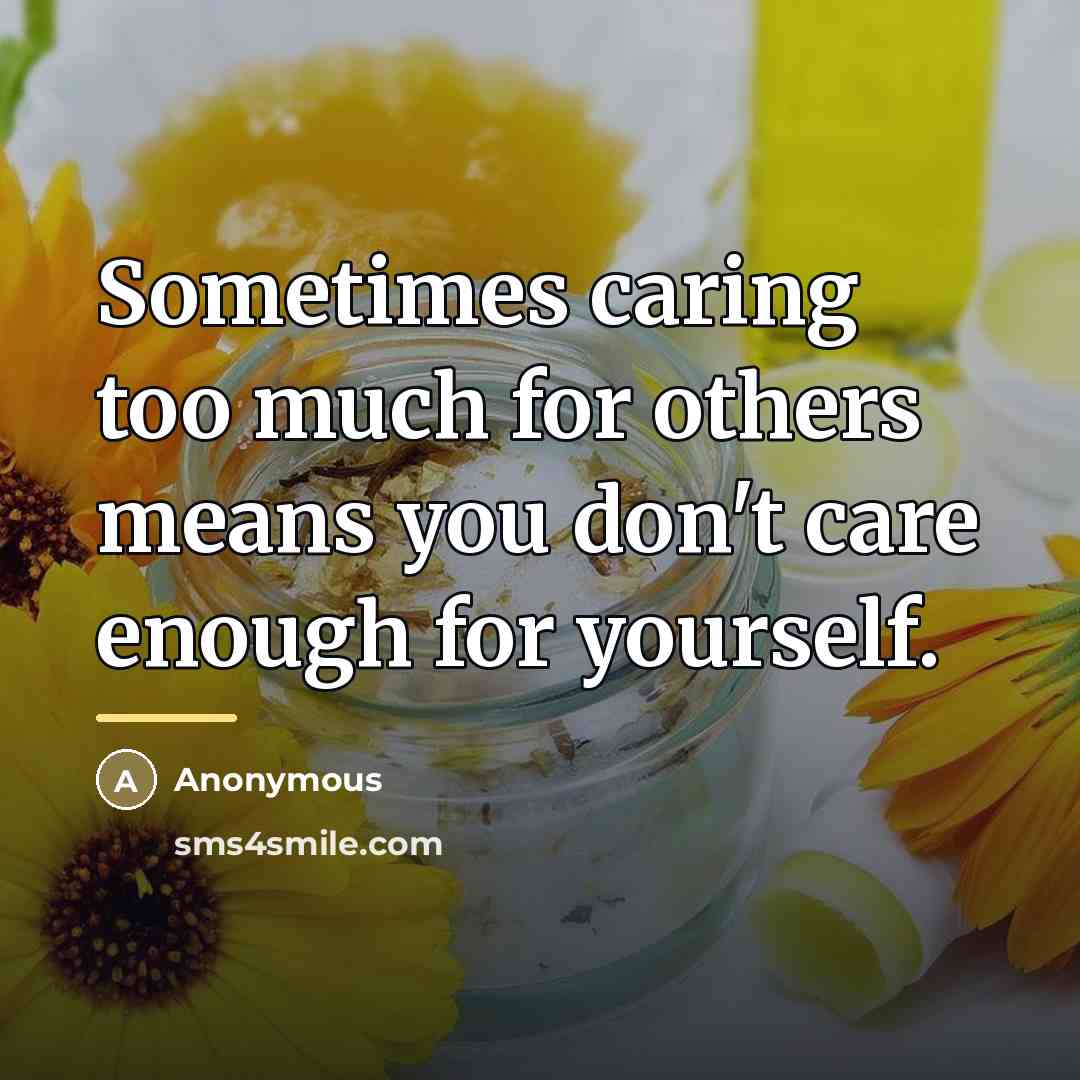 “Sometimes caring too much for others means you don't care…” quote by Anonymous