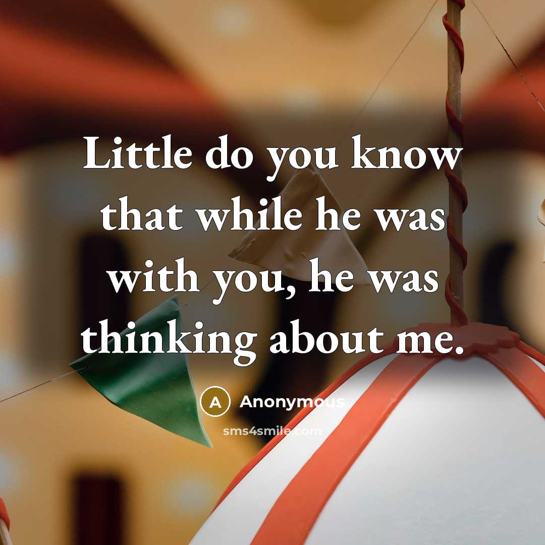“Little do you know that while he was with you, he was thinking about me.” quote by Anonymous