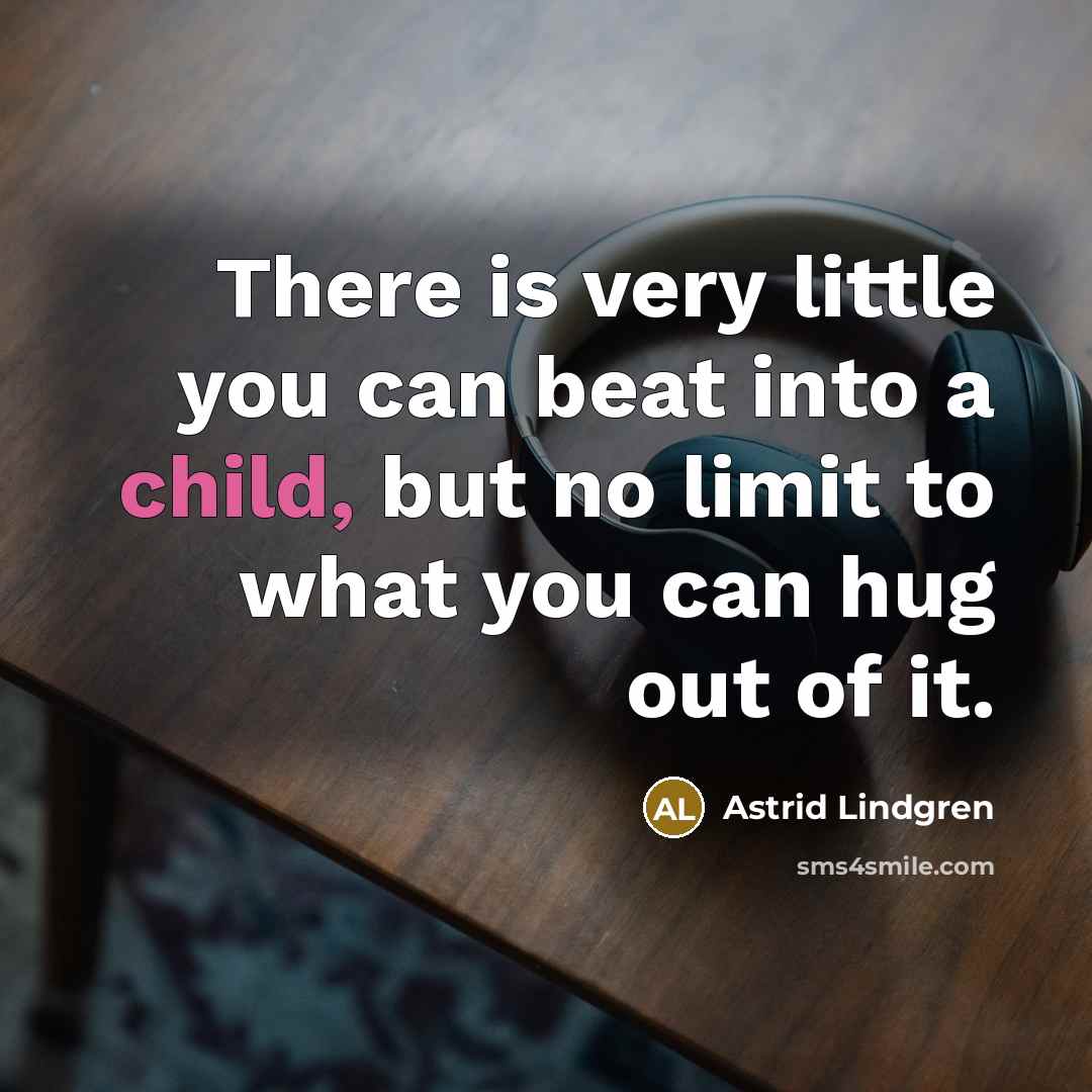 “There is very little you can beat into a child,…” quote by Astrid Lindgren
