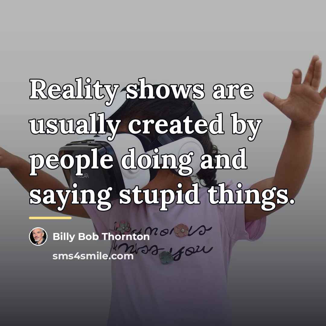 “Reality shows are usually created by people doing and saying…” quote by Billy Bob Thornton