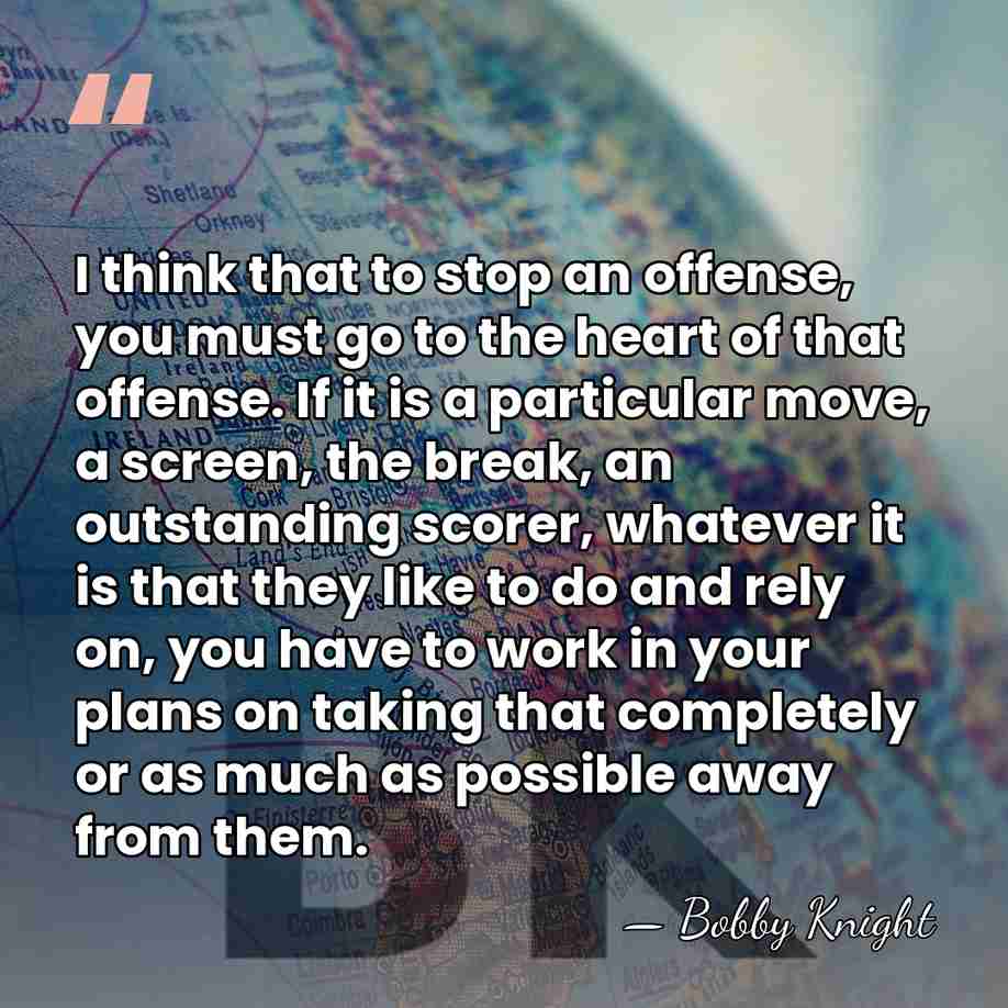 I think that to stop an offense, you must go to the&hellip; - Bobby Knight