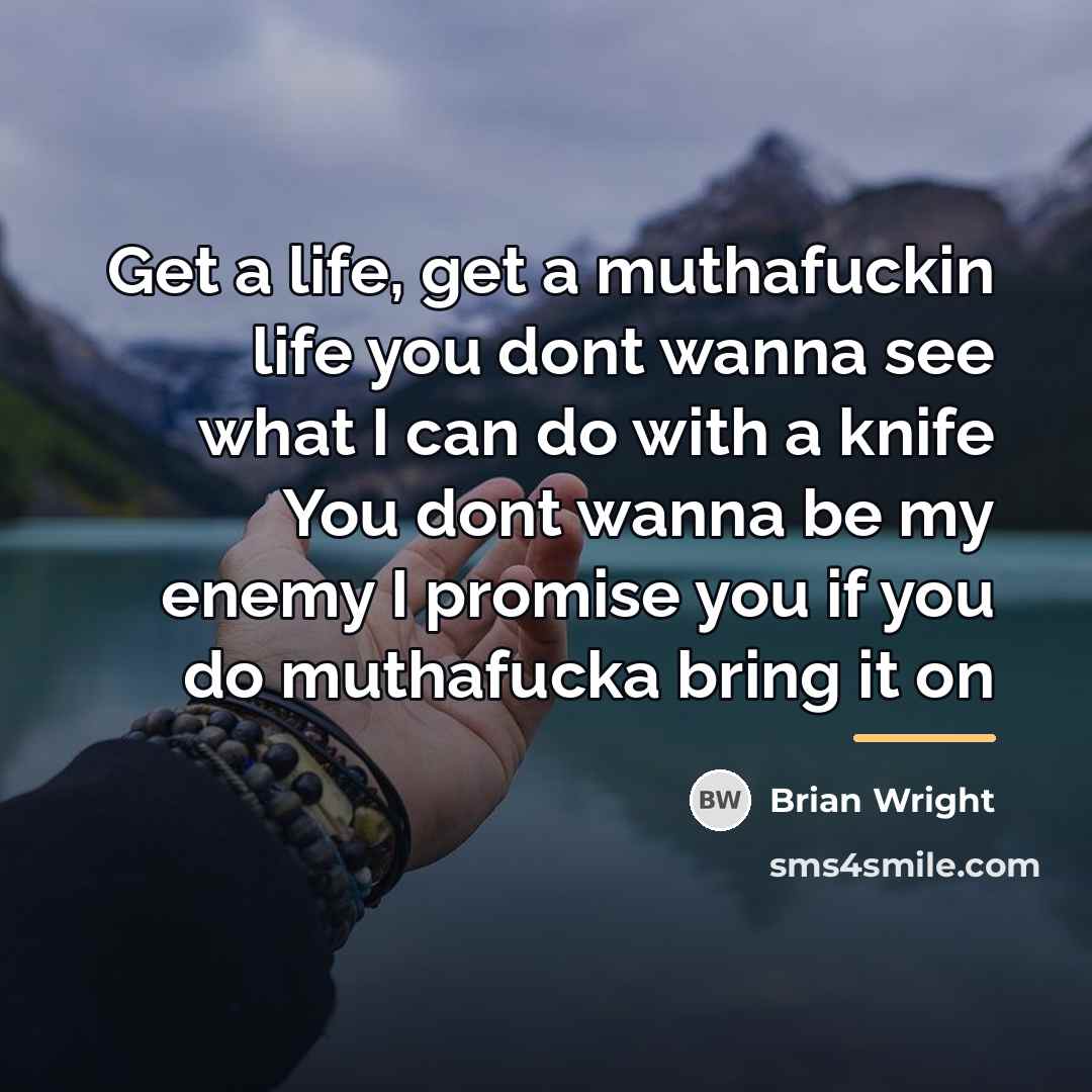 “Get a life, get a muthafuckin life you dont wanna…” quote by Brian Wright