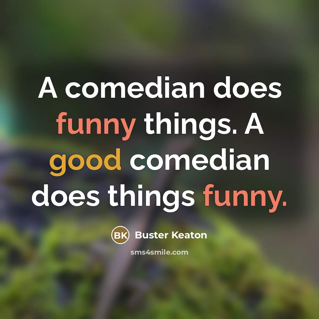 “A comedian does funny things. A good comedian does things…” quote by Buster Keaton