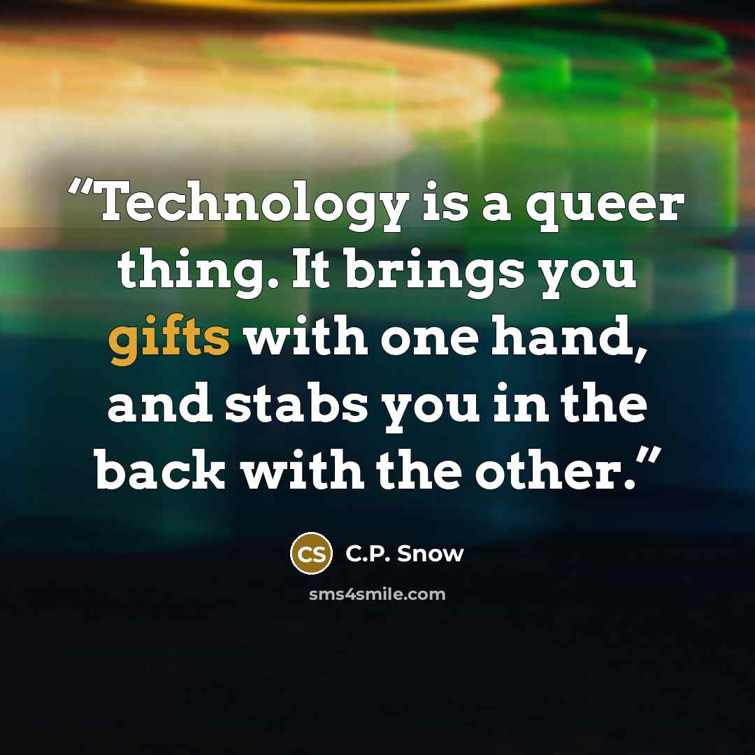 “Technology is a queer thing. It brings you gifts with one hand, and stabs you in the back with the other.” quote by C.P. Snow