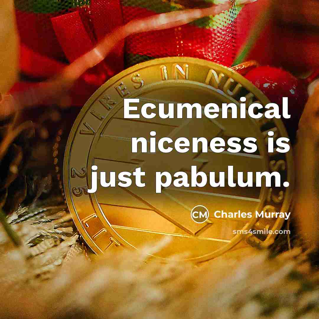 “Ecumenical niceness is just pabulum.” quote by Charles Murray