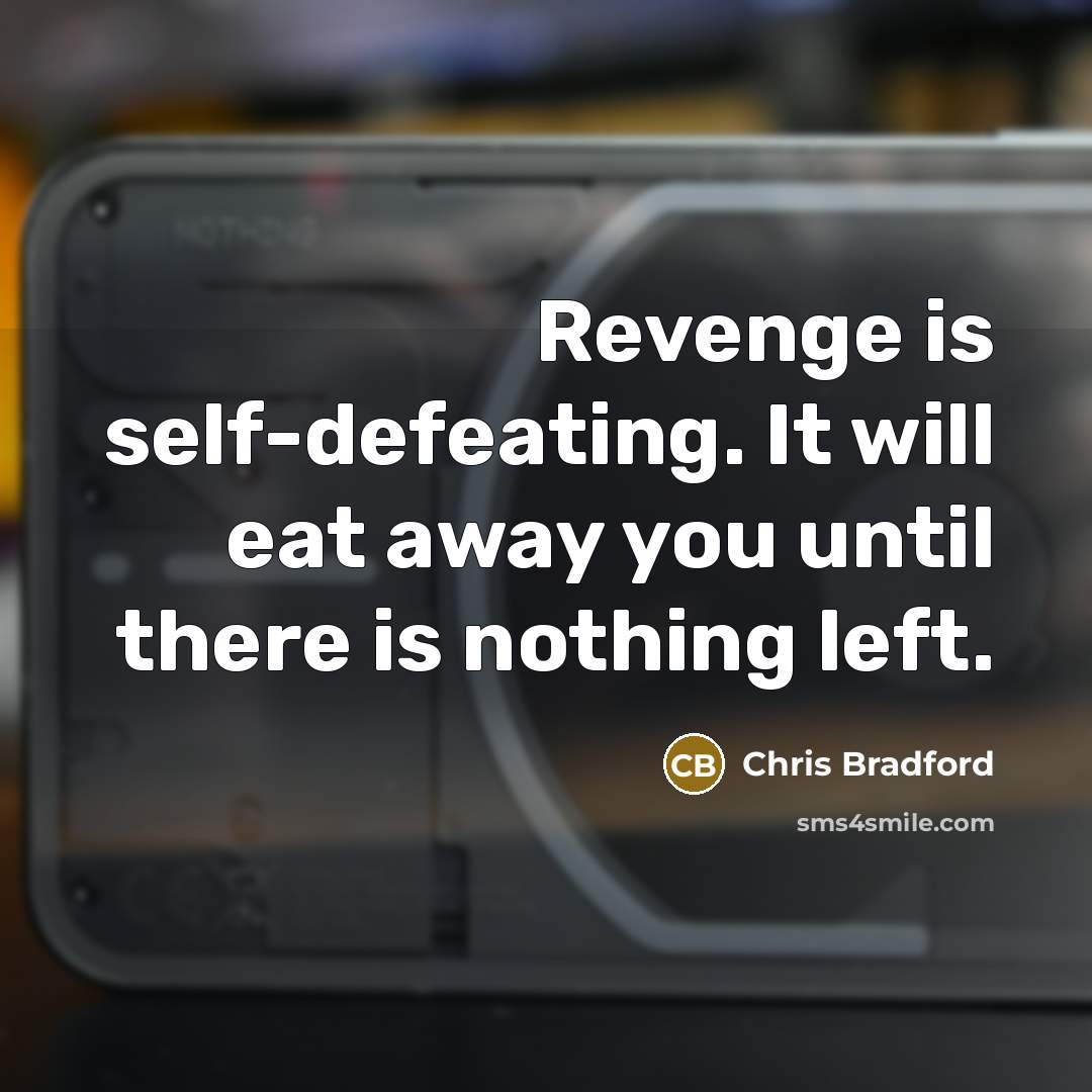 “Revenge is self-defeating. It will eat away you until there is nothing left.” quote by Chris Bradford