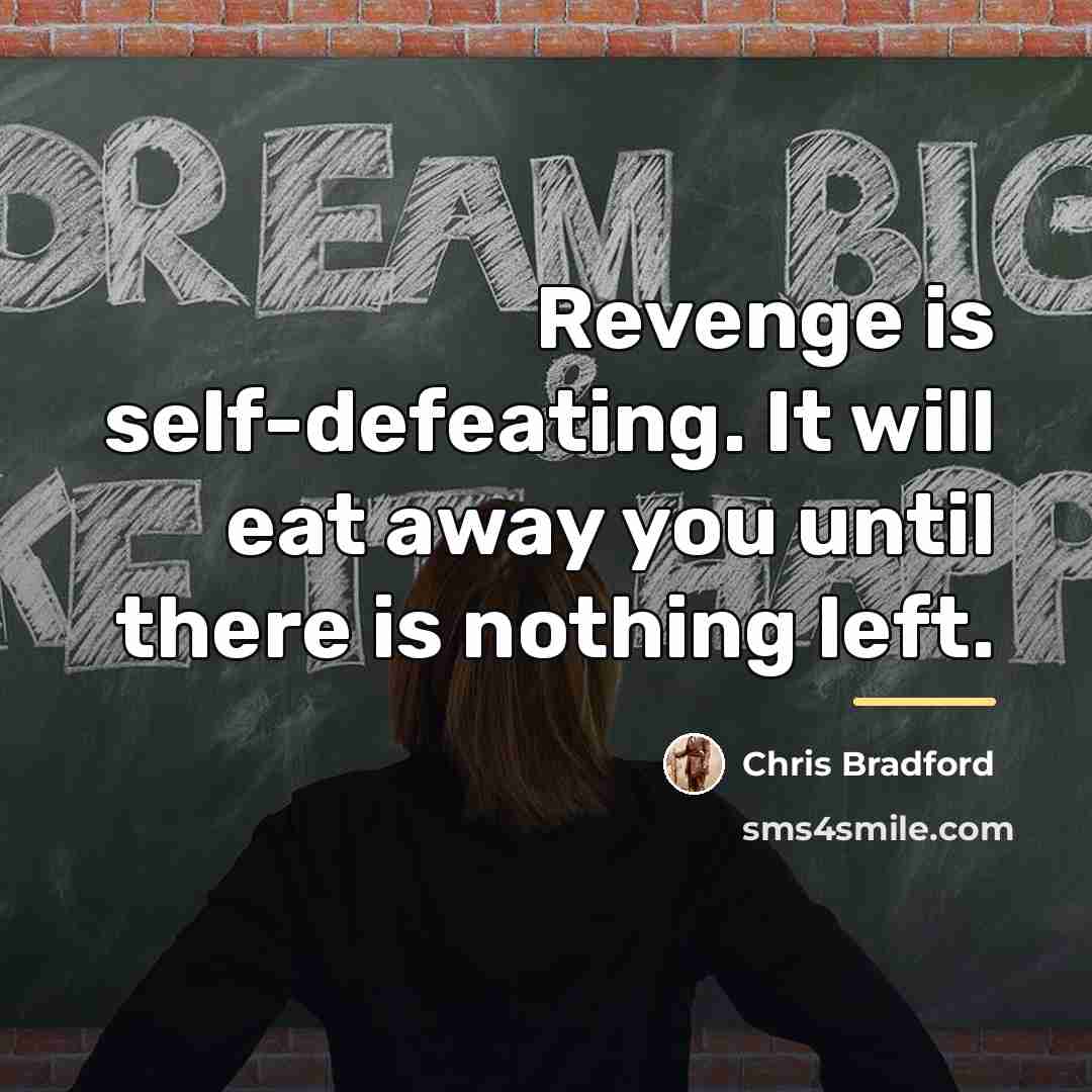 “Revenge is self-defeating. It will eat away you until there…” quote by Chris Bradford