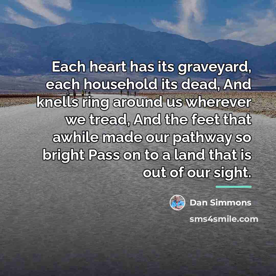 “Each heart has its graveyard, each household its dead, And…” quote by Dan Simmons