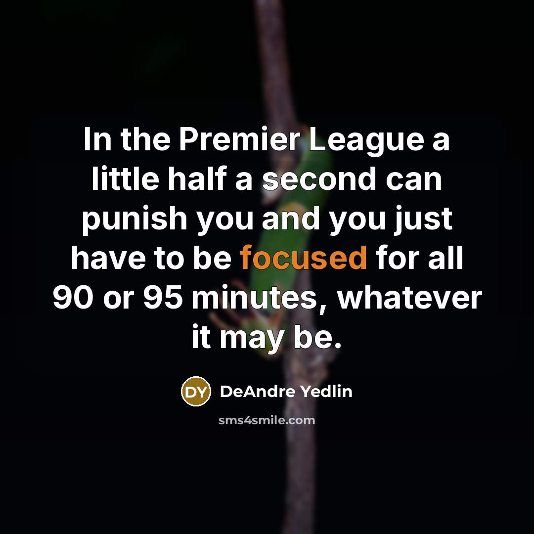 “In the Premier League a little half a second can punish you and you just have to be focused for all 90 or 95 minutes, whatever it may be.” quote by DeAndre Yedlin