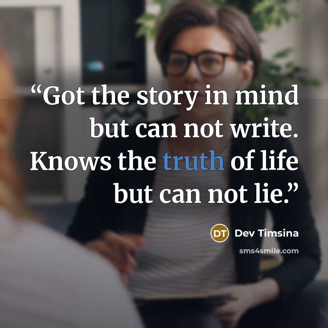 “Got the story in mind but can not write. Knows the truth of life but can not lie.” quote by Dev Timsina