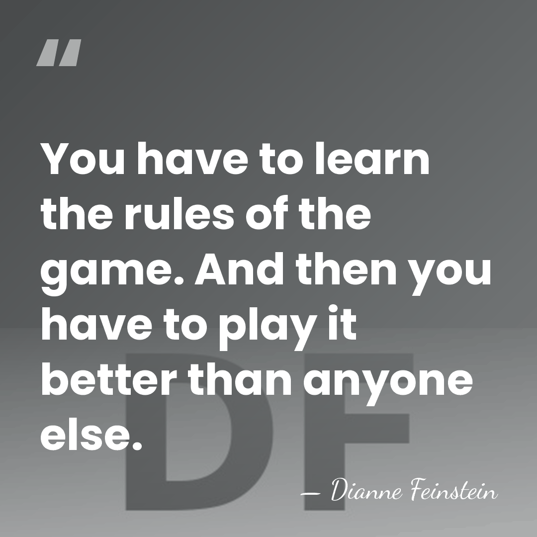 You have to learn the rules of the game. And then you&hellip; - Dianne Feinstein
