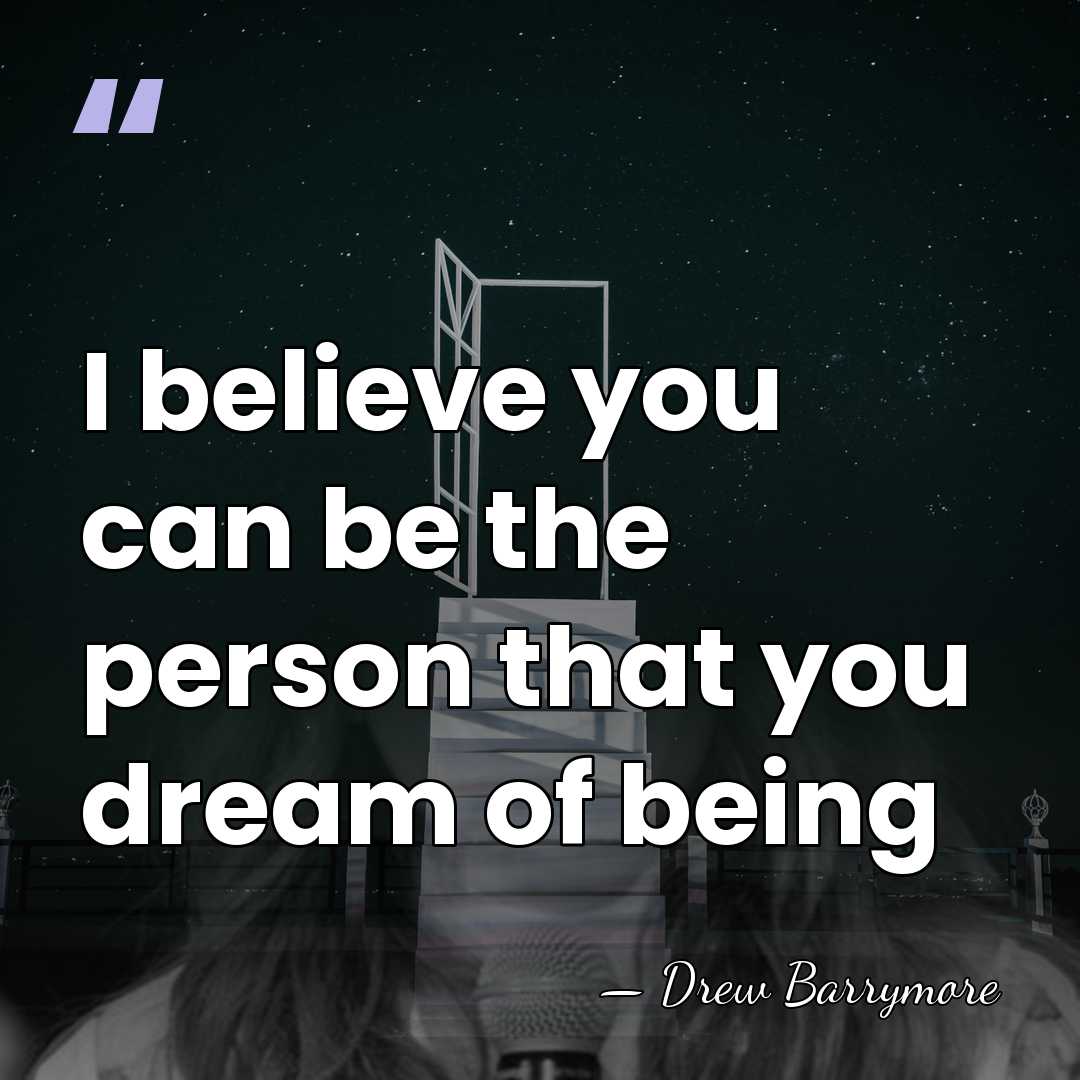 I believe you can be the person that you dream of being - Drew Barrymore