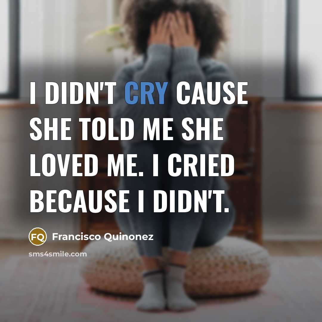 “I didn't cry cause she told me she loved me.…” quote by Francisco Quinonez
