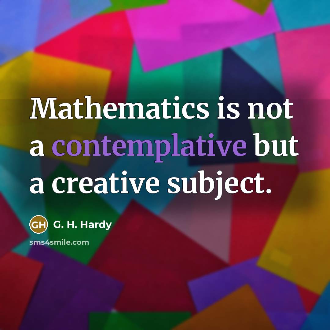 “Mathematics is not a contemplative but a creative subject.…” quote by G. H. Hardy