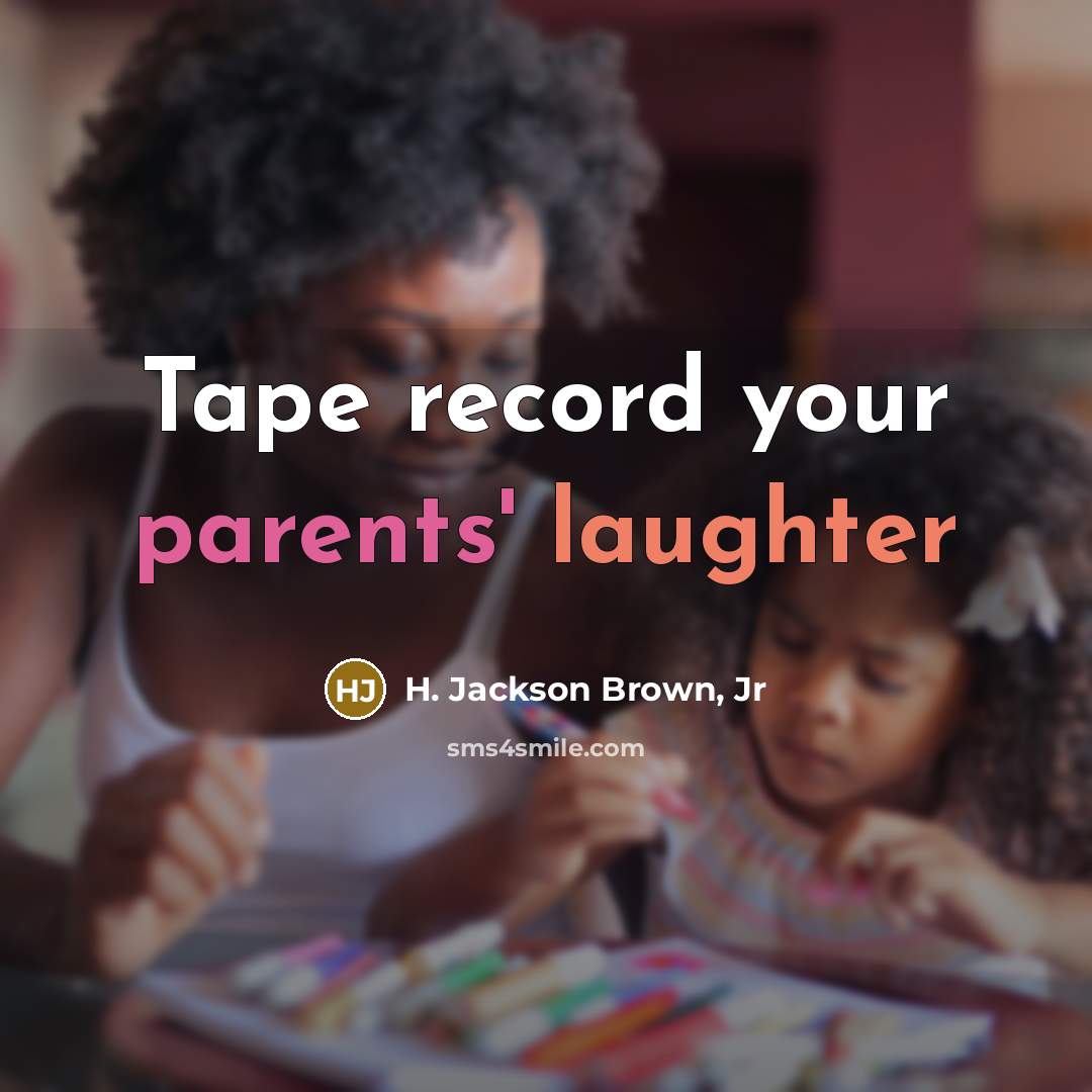 “Tape record your parents' laughter” quote by H. Jackson Brown, Jr