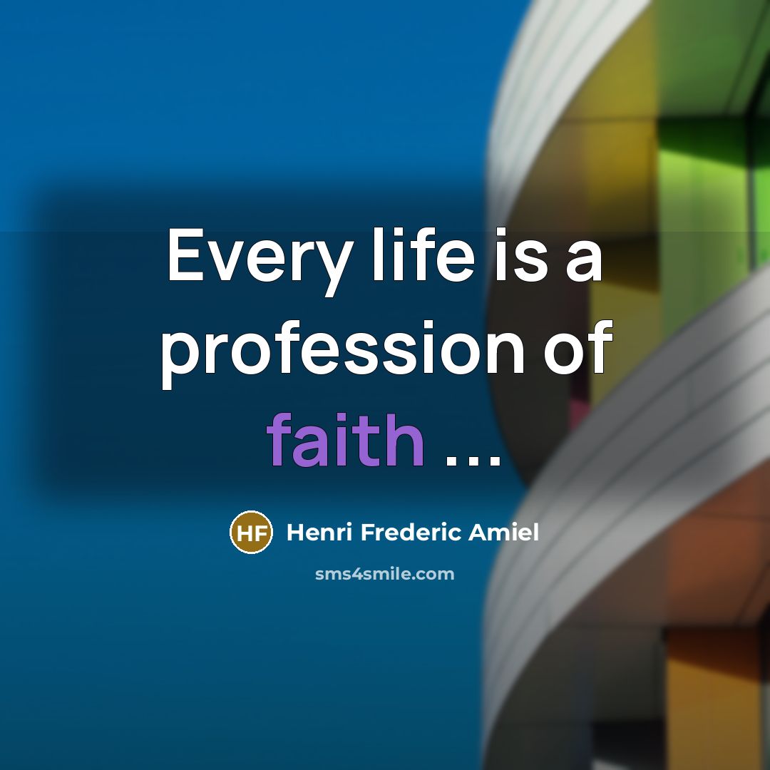 “Every life is a profession of faith ...…” quote by Henri Frederic Amiel