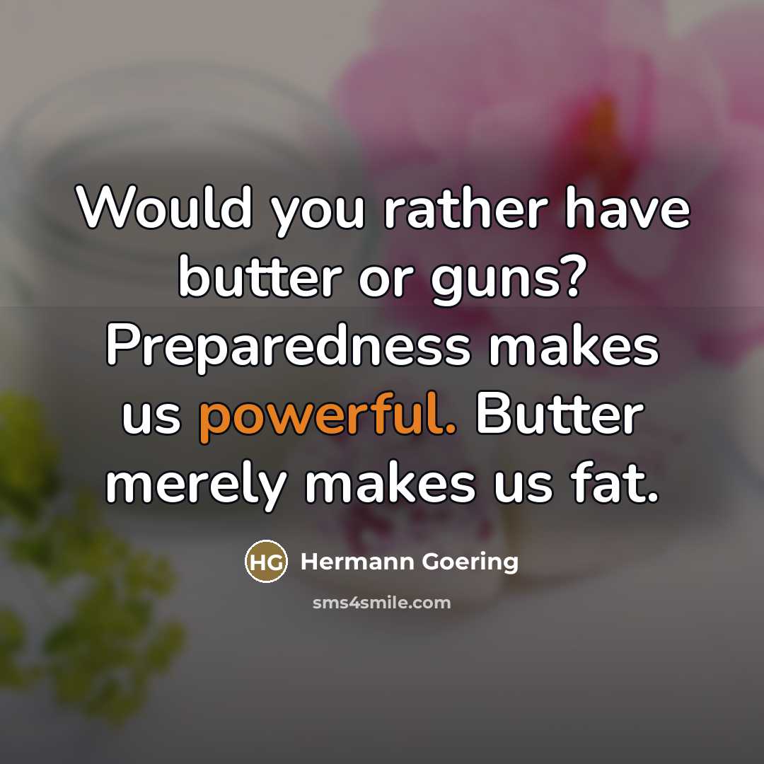 “Would you rather have butter or guns? Preparedness makes us…” quote by Hermann Goering