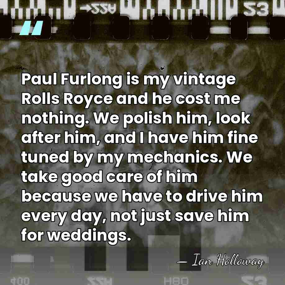 Paul Furlong is my vintage Rolls Royce and he cost me nothing.&hellip; - Ian Holloway