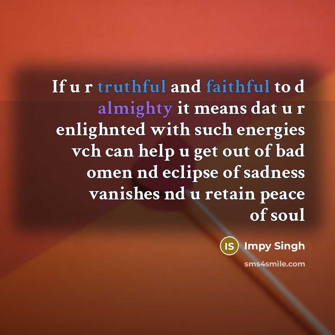 “If u r truthful and faithful to d almighty it means dat u r enlighnted with such energies vch can help u get out of bad omen nd eclipse of sadness vanishes nd u retain peace of soul” quote by Impy Singh