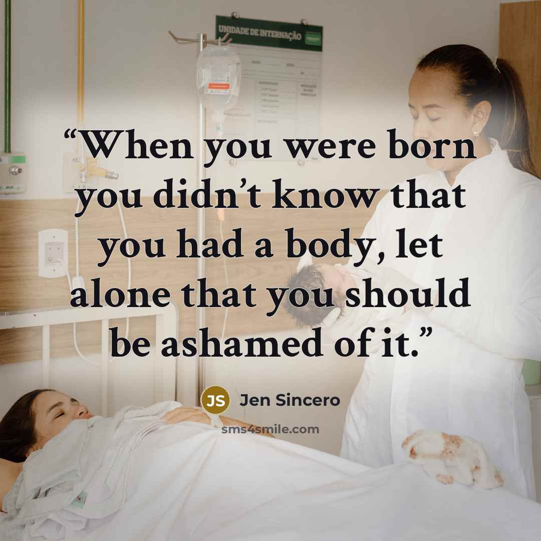 “When you were born you didn’t know that you had a body, let alone that you should be ashamed of it.” quote by Jen Sincero