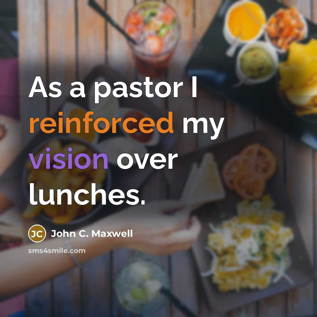 “As a pastor I reinforced my vision over lunches.” quote by John C. Maxwell