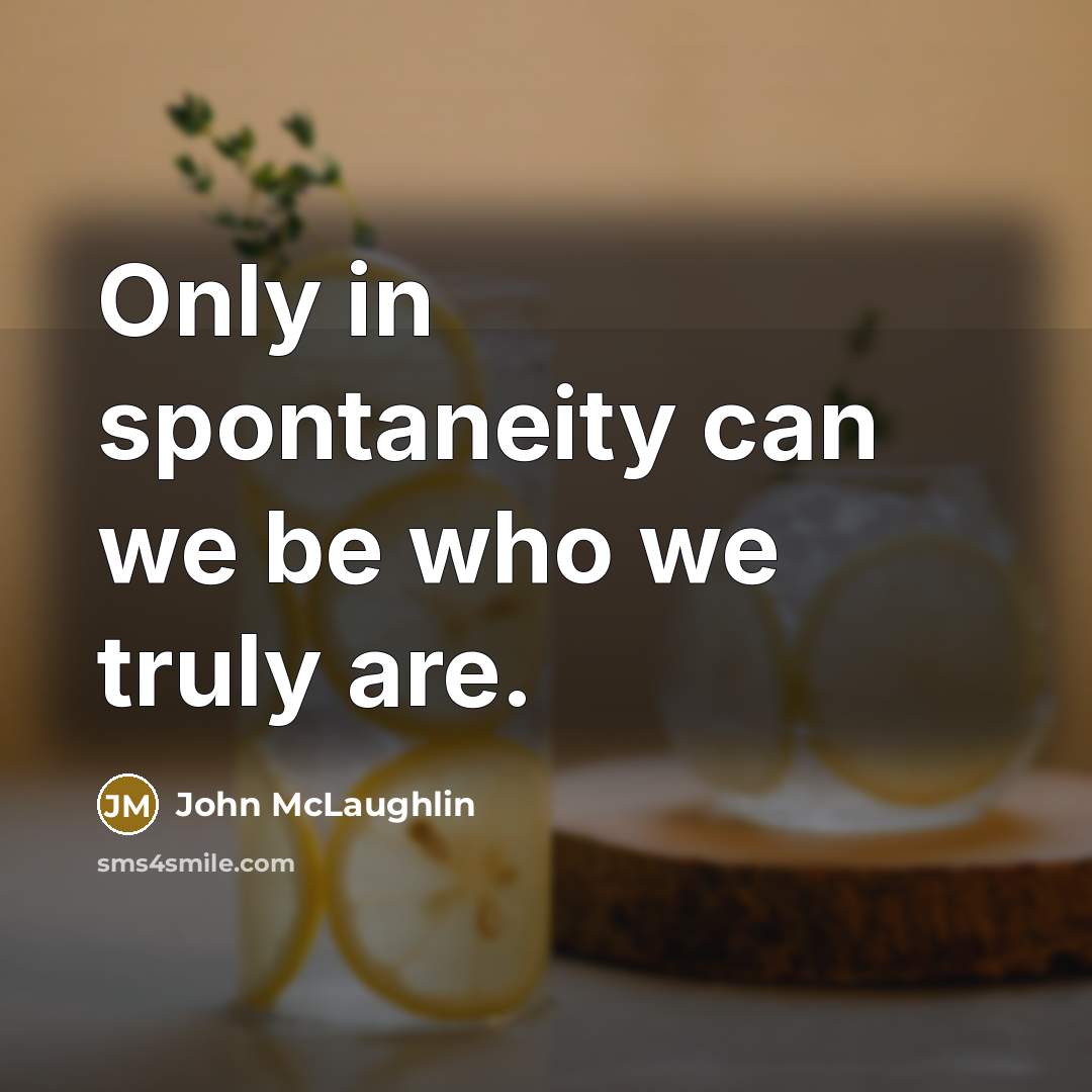 “Only in spontaneity can we be who we truly are.…” quote by John McLaughlin