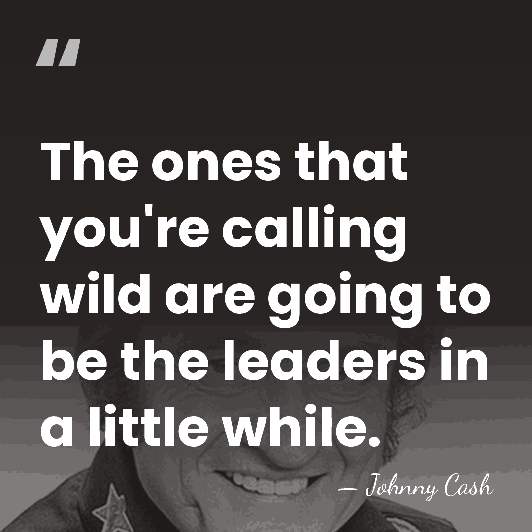 The ones that you're calling wild are going to be the leaders&hellip; - Johnny Cash