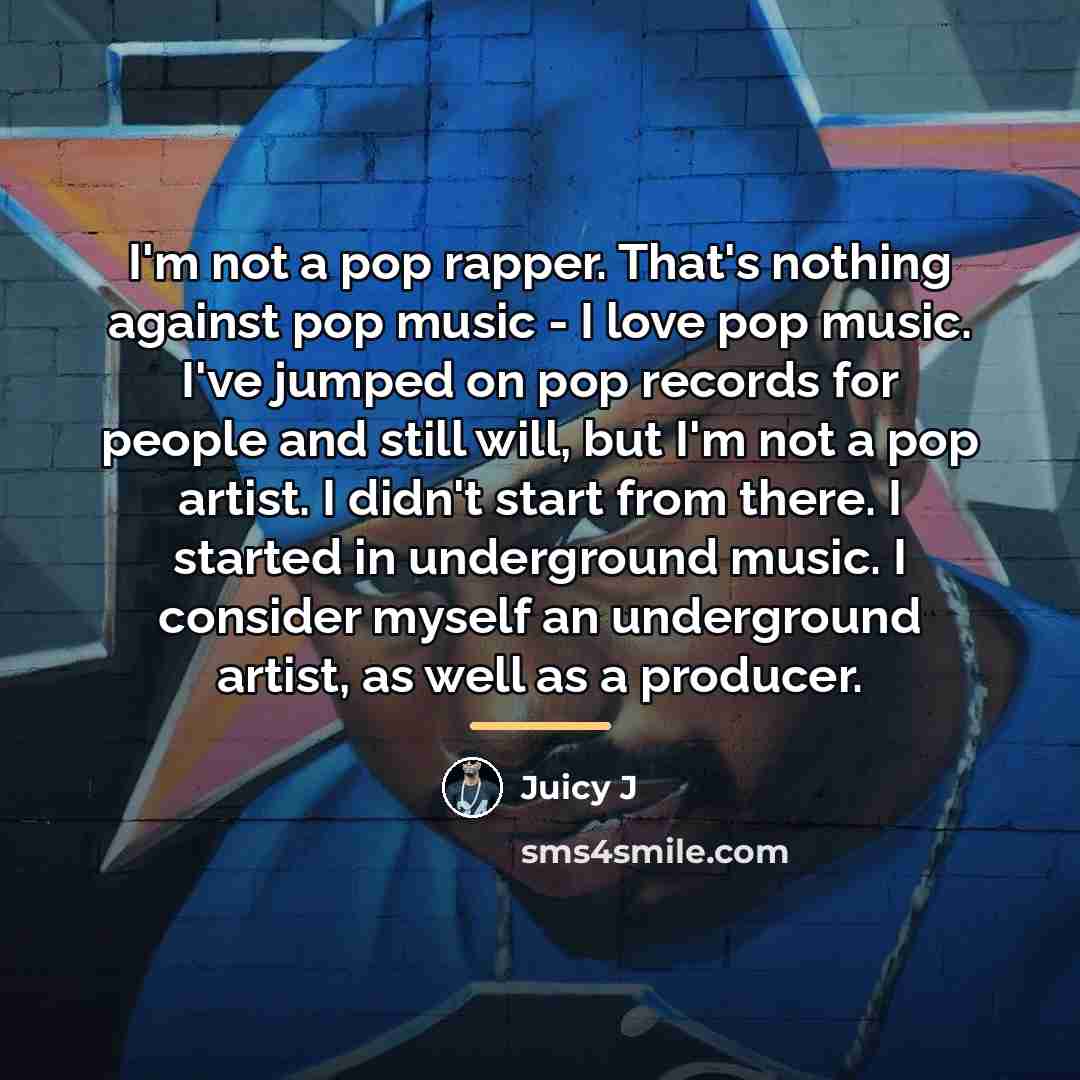 “I'm not a pop rapper. That's nothing against pop music…” quote by Juicy J