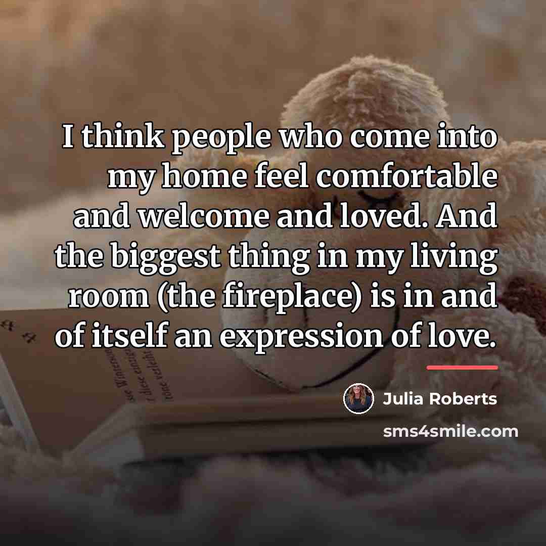 “I think people who come into my home feel comfortable…” quote by Julia Roberts