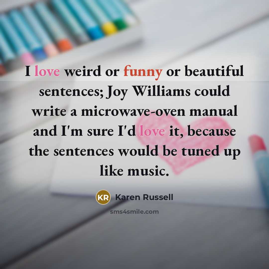 “I love weird or funny or beautiful sentences; Joy Williams…” quote by Karen Russell