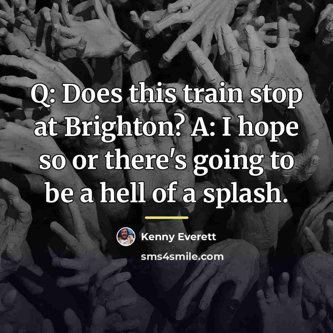 “Q: Does this train stop at Brighton? A: I hope…” quote by Kenny Everett