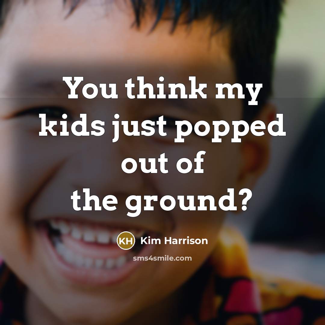“You think my kids just popped out of the ground?…” quote by Kim Harrison