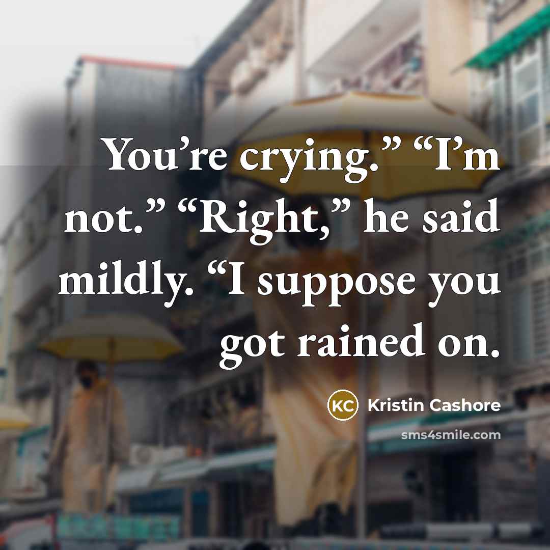 “You’re crying.” “I’m not.” “Right,” he said mildly. “I suppose…” quote by Kristin Cashore