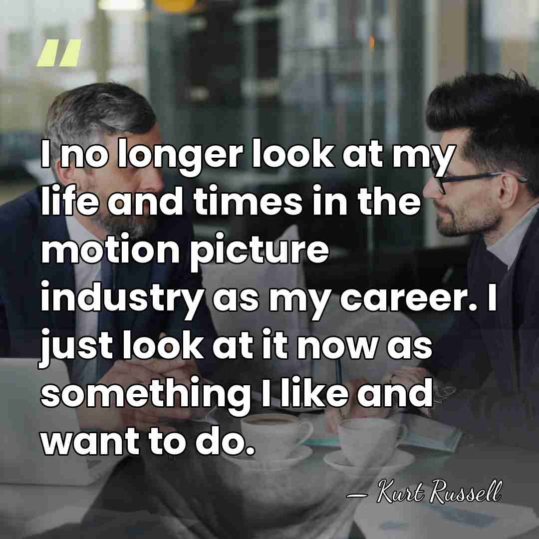 I no longer look at my life and times in the motion&hellip; - Kurt Russell