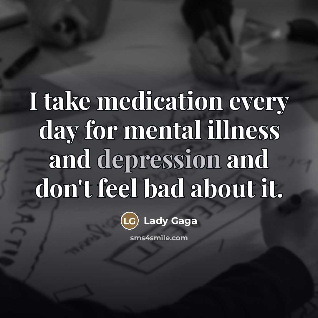“I take medication every day for mental illness and depression…” quote by Lady Gaga