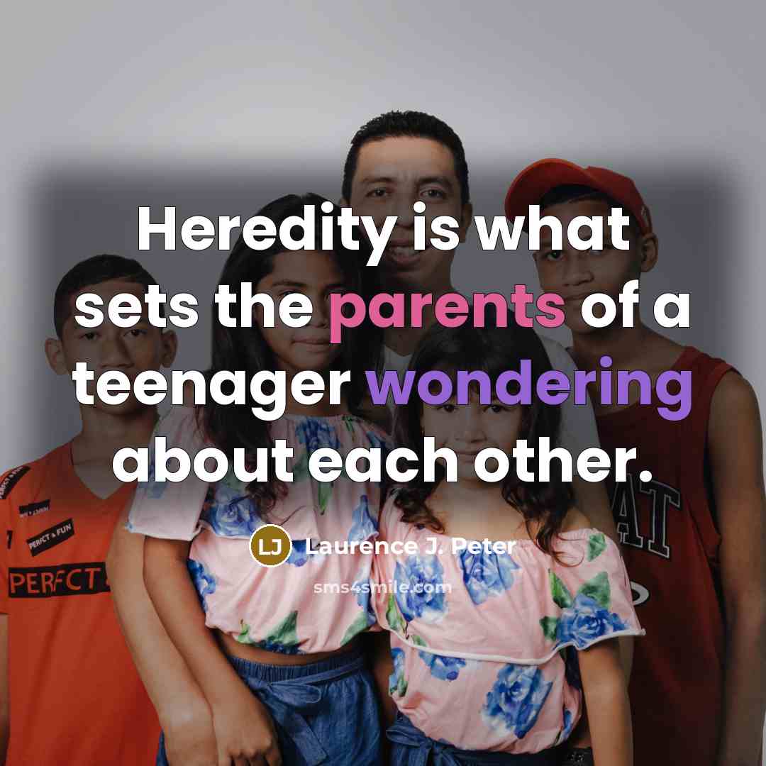 “Heredity is what sets the parents of a teenager wondering…” quote by Laurence J. Peter
