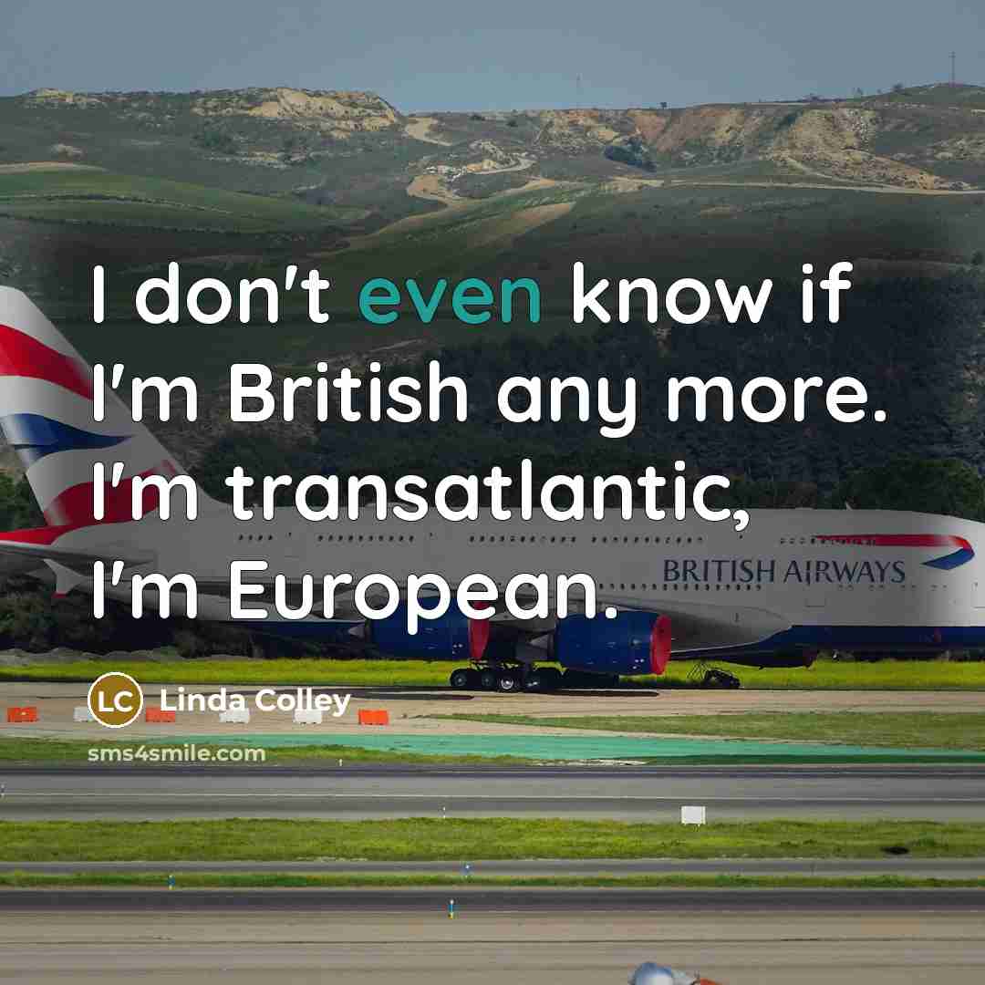 “I don't even know if I'm British any more. I'm…” quote by Linda Colley