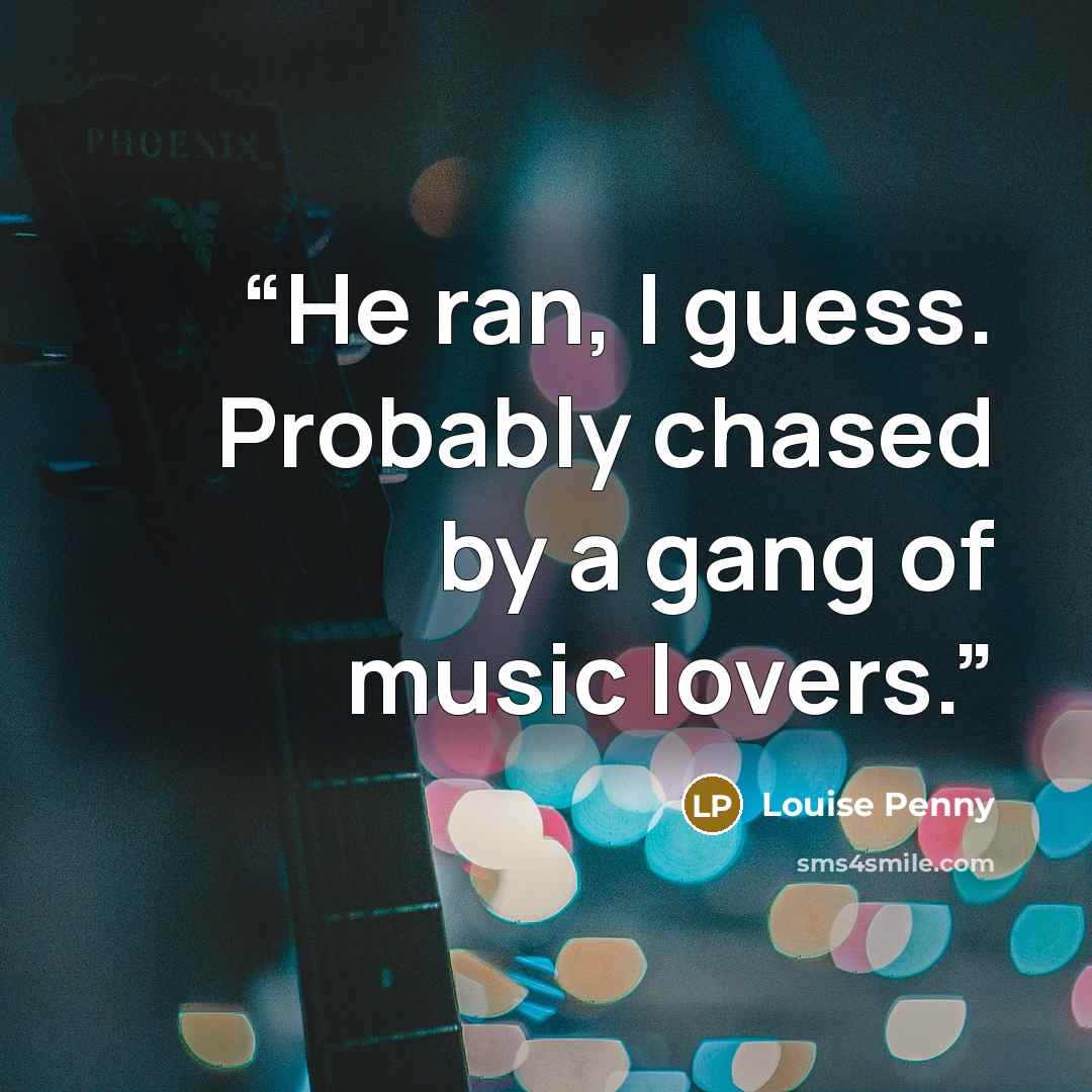 “He ran, I guess. Probably chased by a gang of music lovers.” quote by Louise Penny