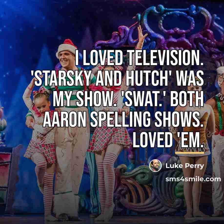 “I loved television. 'Starsky and Hutch' was my show. 'SWAT.'…” quote by Luke Perry